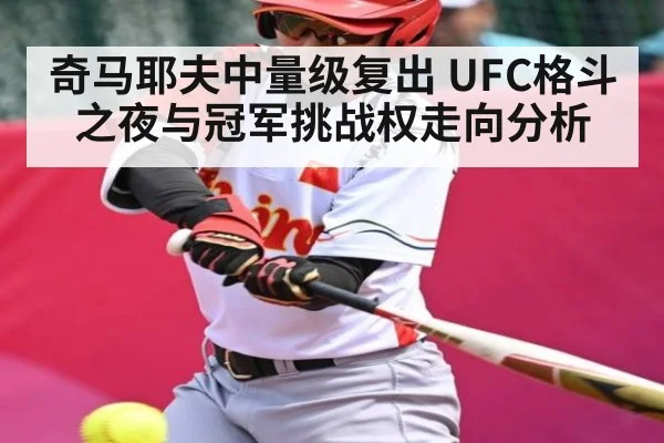 奇马耶夫中量级复出 UFC格斗之夜与冠军挑战权走向分析